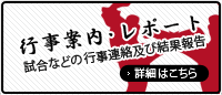 【行事案内･レポート】試合などの行事連絡及び結果報告＜詳細はこちら＞